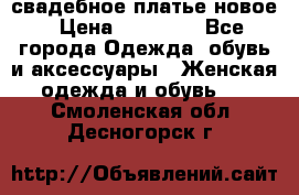 свадебное платье новое › Цена ­ 10 000 - Все города Одежда, обувь и аксессуары » Женская одежда и обувь   . Смоленская обл.,Десногорск г.